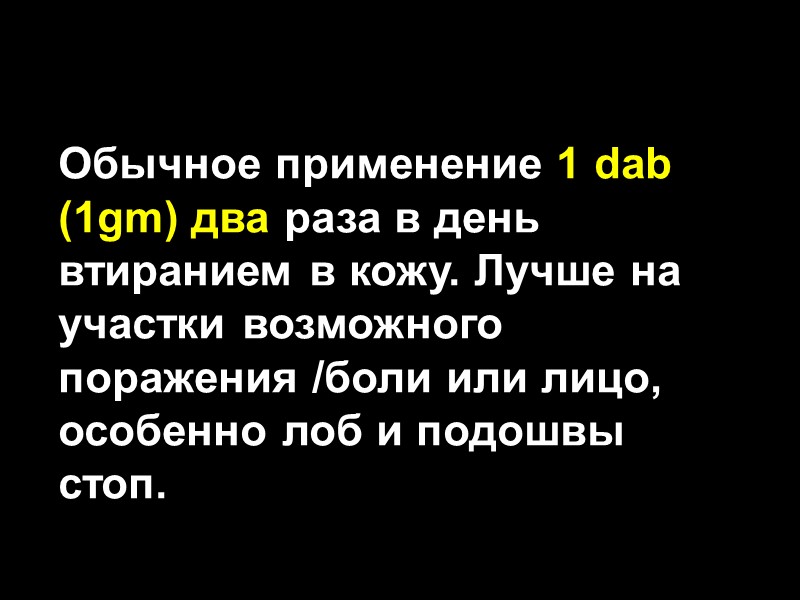 Обычное применение 1 dab (1gm) два раза в день втиранием в кожу. Лучше на